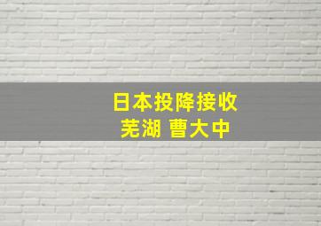 日本投降接收 芜湖 曹大中